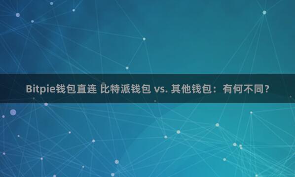 Bitpie钱包直连 比特派钱包 vs. 其他钱包：有何不同？