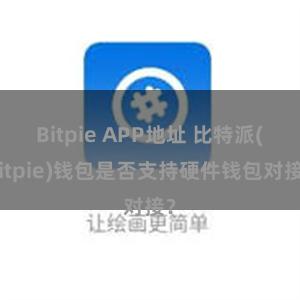 Bitpie APP地址 比特派(Bitpie)钱包是否支持硬件钱包对接？