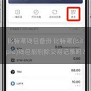 比特派钱包备份 比特派(Bitpie)钱包能删除交易记录吗？