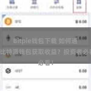 Bitpie钱包下载 如何通过比特派钱包获取收益？投资者必看！