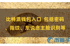 比特派钱包入口  包括密码、指纹、东说念主脸识别等