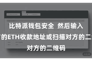 比特派钱包安全  然后输入对方的ETH收款地址或扫描对方的二维码