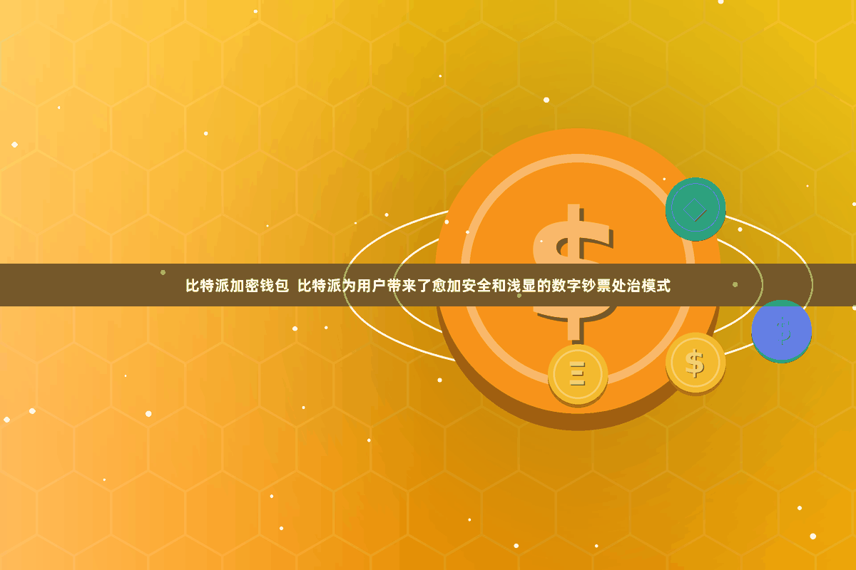 比特派加密钱包  比特派为用户带来了愈加安全和浅显的数字钞票处治模式